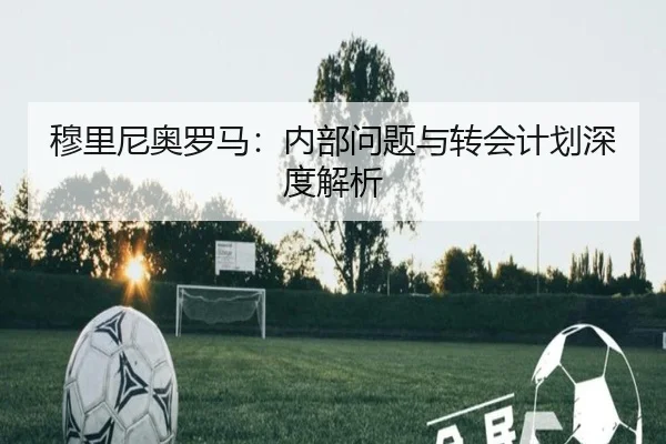 穆里尼奥罗马：内部问题与转会计划深度解析